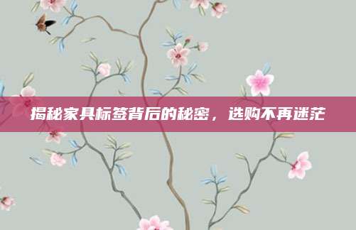 揭秘家具标签背后的秘密，选购不再迷茫