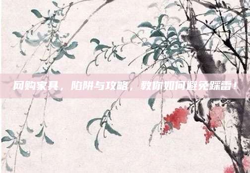 网购家具，陷阱与攻略，教你如何避免踩雷！