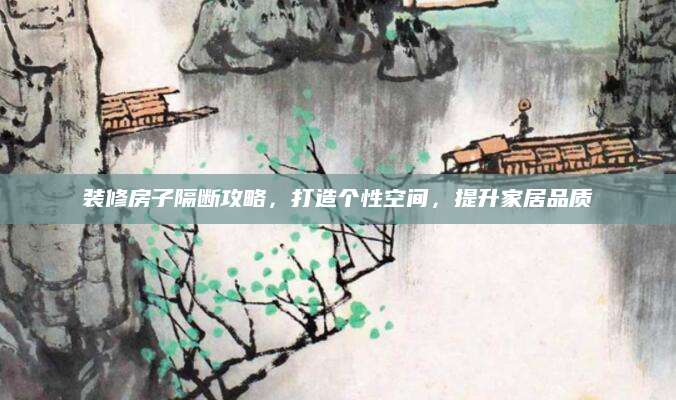 装修房子隔断攻略，打造个性空间，提升家居品质