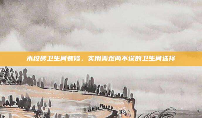 木纹砖卫生间装修，实用美观两不误的卫生间选择