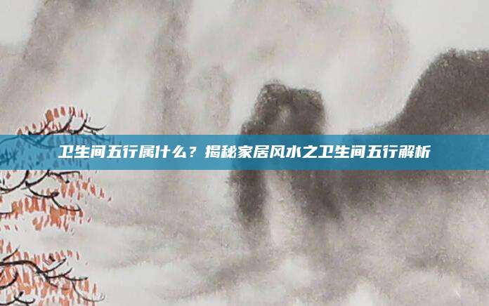 卫生间五行属什么？揭秘家居风水之卫生间五行解析