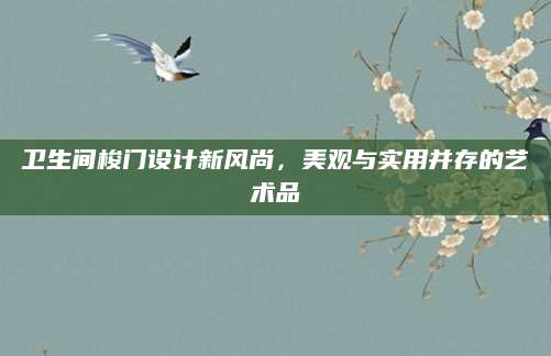 卫生间梭门设计新风尚，美观与实用并存的艺术品