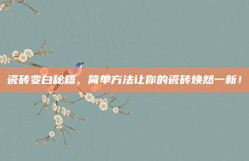 瓷砖变白秘籍，简单方法让你的瓷砖焕然一新！