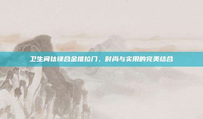 卫生间钛镁合金推拉门，时尚与实用的完美结合