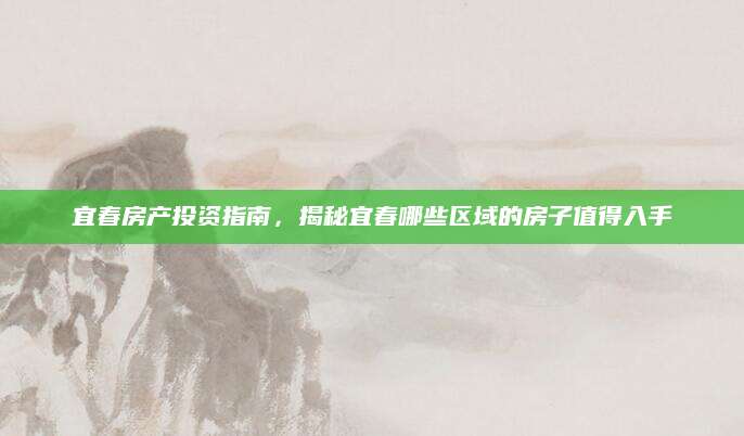 宜春房产投资指南，揭秘宜春哪些区域的房子值得入手