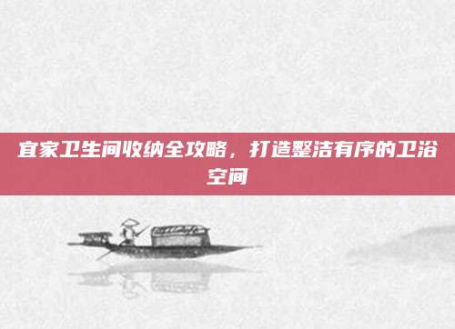 宜家卫生间收纳全攻略，打造整洁有序的卫浴空间