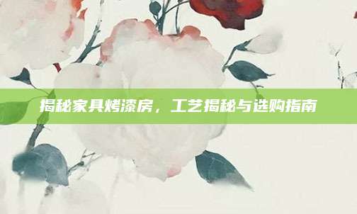 揭秘家具烤漆房，工艺揭秘与选购指南