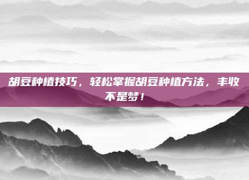 胡豆种植技巧，轻松掌握胡豆种植方法，丰收不是梦！