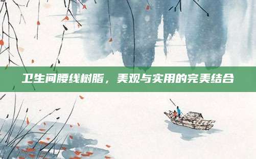卫生间腰线树脂，美观与实用的完美结合