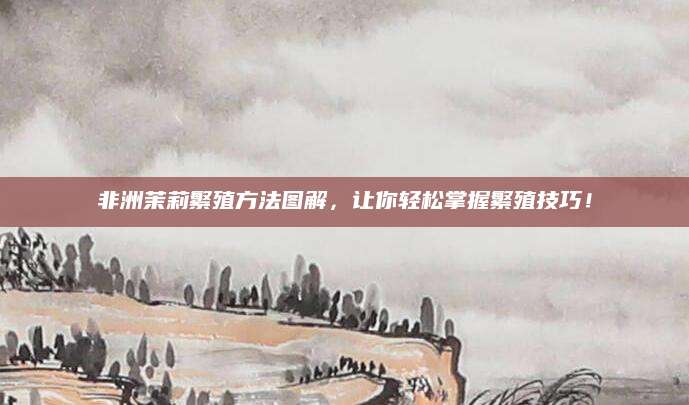 非洲茉莉繁殖方法图解，让你轻松掌握繁殖技巧！