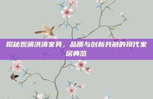 揭秘观澜洪涛家具，品质与创新共融的现代家居典范