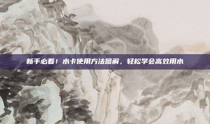 新手必看！水卡使用方法图解，轻松学会高效用水