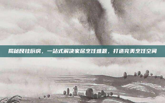 揭秘艮挂厨房，一站式解决家居烹饪难题，打造完美烹饪空间