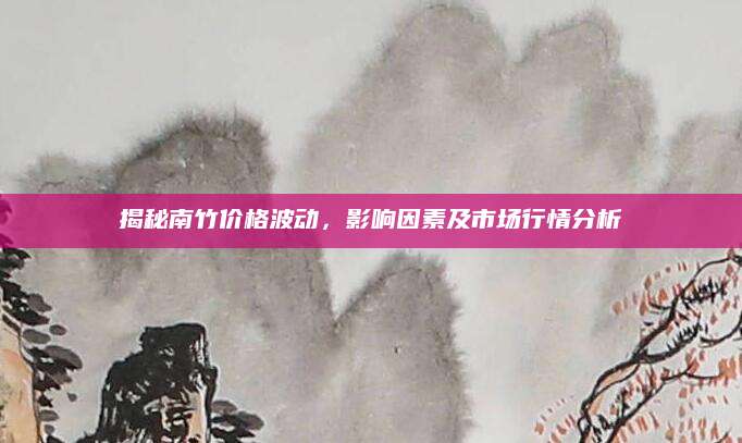 揭秘南竹价格波动，影响因素及市场行情分析