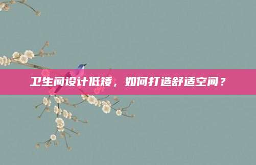 卫生间设计低矮，如何打造舒适空间？