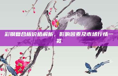 彩钢复合板价格解析，影响因素及市场行情一览