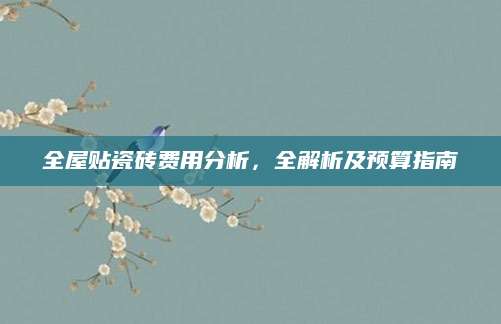 全屋贴瓷砖费用分析，全解析及预算指南