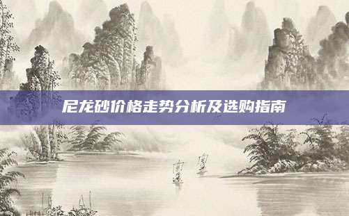 尼龙砂价格走势分析及选购指南