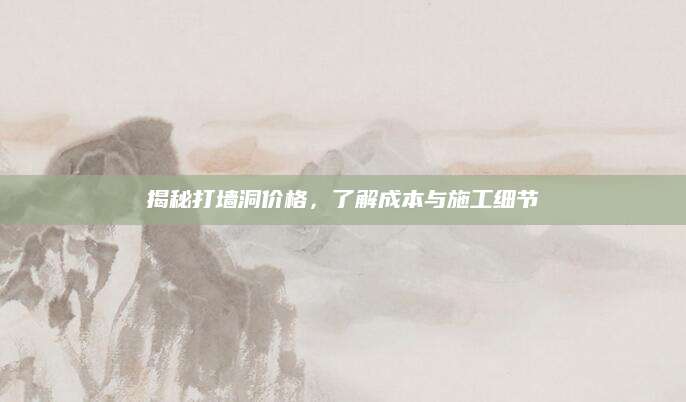 揭秘打墙洞价格，了解成本与施工细节