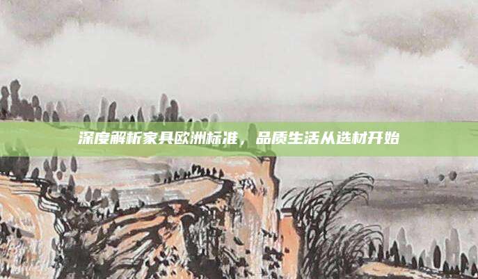 深度解析家具欧洲标准，品质生活从选材开始
