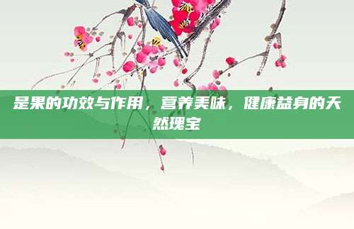 是果的功效与作用，营养美味，健康益身的天然瑰宝