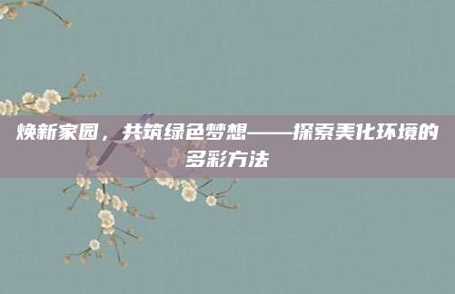 焕新家园，共筑绿色梦想——探索美化环境的多彩方法