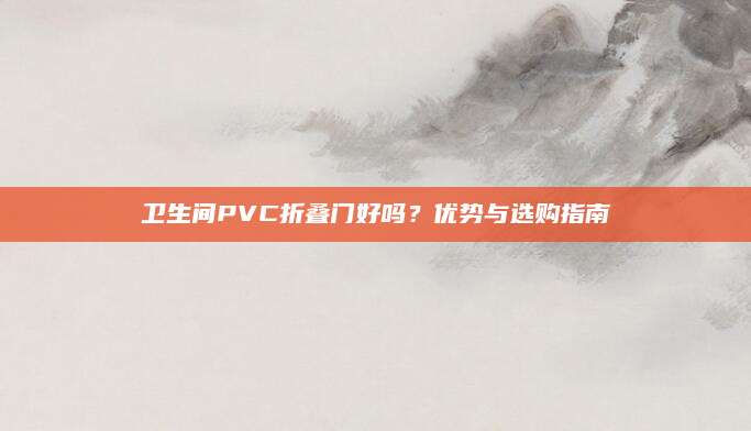 卫生间PVC折叠门好吗？优势与选购指南