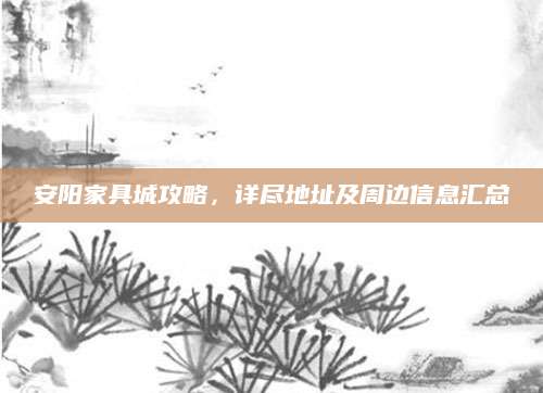 安阳家具城攻略，详尽地址及周边信息汇总