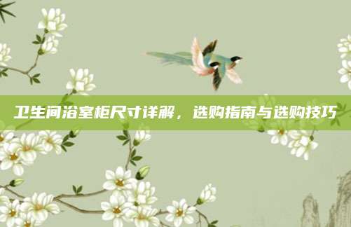 卫生间浴室柜尺寸详解，选购指南与选购技巧