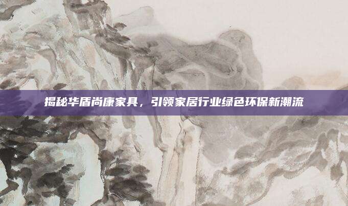 揭秘华盾尚康家具，引领家居行业绿色环保新潮流