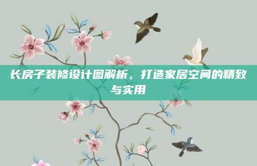 长房子装修设计图解析，打造家居空间的精致与实用