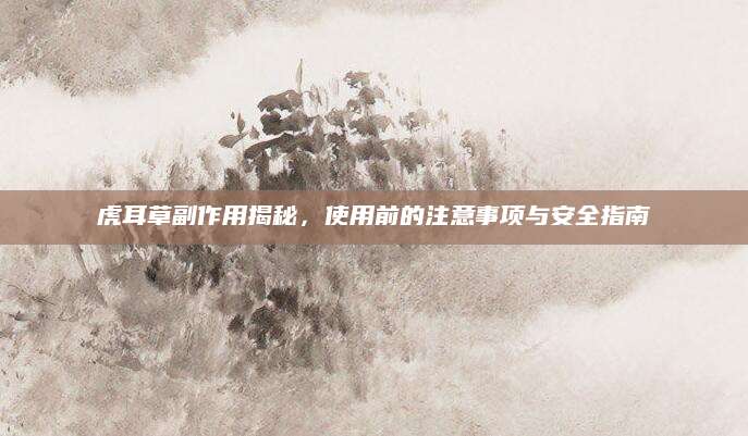 虎耳草副作用揭秘，使用前的注意事项与安全指南