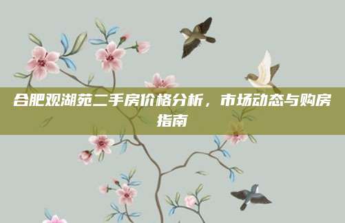 合肥观湖苑二手房价格分析，市场动态与购房指南