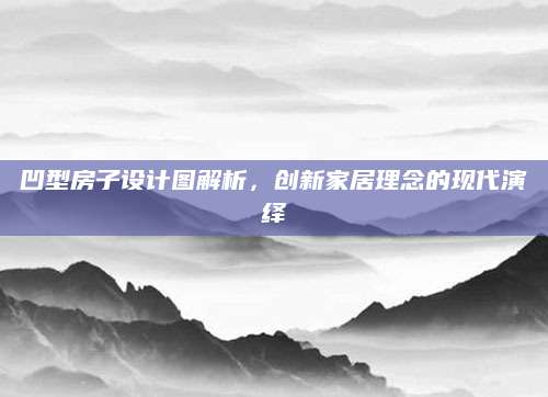 凹型房子设计图解析，创新家居理念的现代演绎