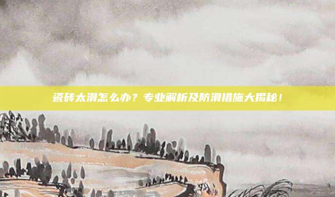 瓷砖太滑怎么办？专业解析及防滑措施大揭秘！