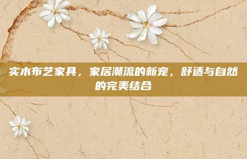 实木布艺家具，家居潮流的新宠，舒适与自然的完美结合