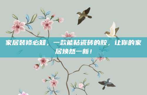家居装修必知，一款能粘瓷砖的胶，让你的家居焕然一新！