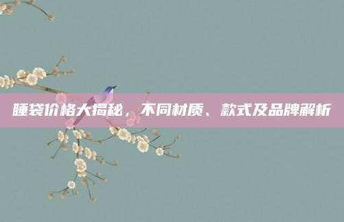 睡袋价格大揭秘，不同材质、款式及品牌解析