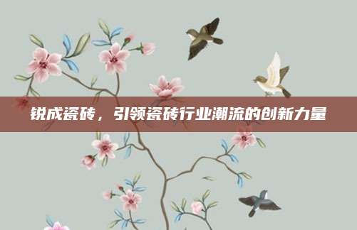 锐成瓷砖，引领瓷砖行业潮流的创新力量