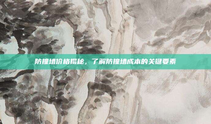 防撞墙价格揭秘，了解防撞墙成本的关键要素