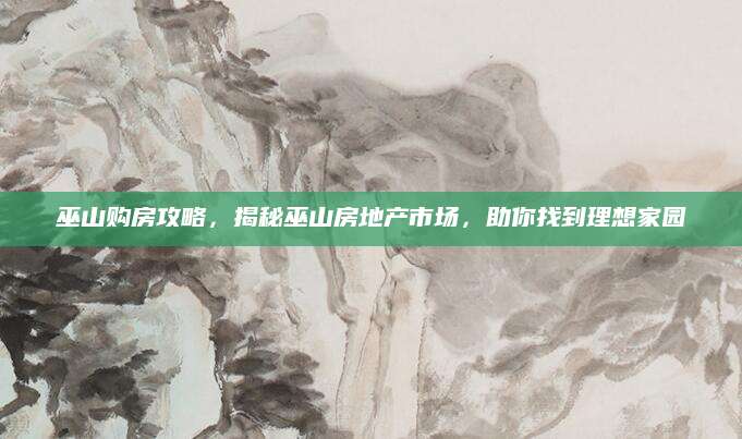 巫山购房攻略，揭秘巫山房地产市场，助你找到理想家园