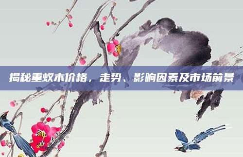 揭秘重蚁木价格，走势、影响因素及市场前景