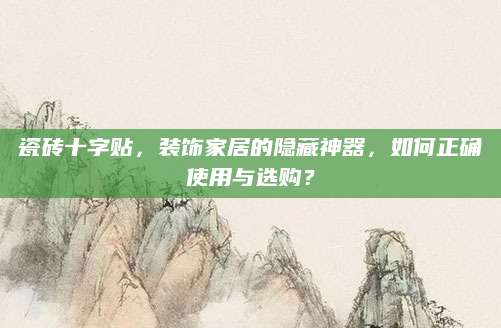 瓷砖十字贴，装饰家居的隐藏神器，如何正确使用与选购？