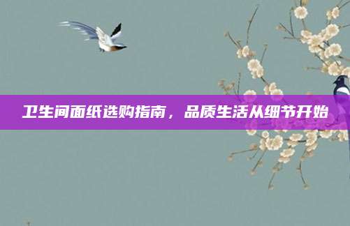 卫生间面纸选购指南，品质生活从细节开始