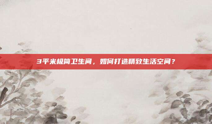 3平米极简卫生间，如何打造精致生活空间？