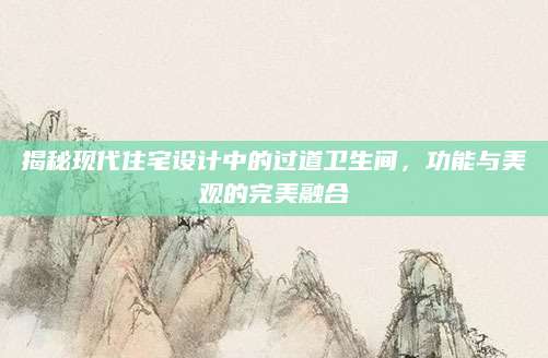 揭秘现代住宅设计中的过道卫生间，功能与美观的完美融合