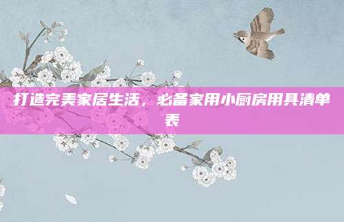 打造完美家居生活，必备家用小厨房用具清单表